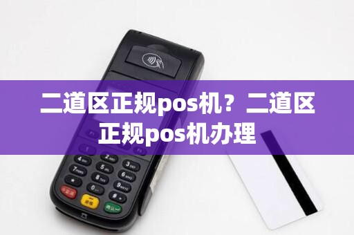 二道区正规pos机？二道区正规pos机办理