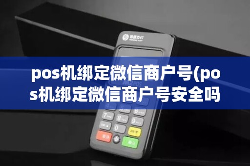 pos机绑定微信商户号(pos机绑定微信商户号安全吗)