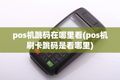 pos机跳码在哪里看(pos机刷卡跳码是看哪里)