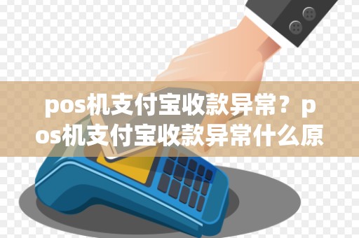 pos机支付宝收款异常?pos机支付宝收款异常什么原因
