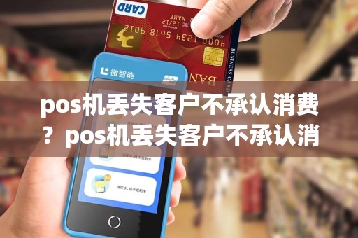 pos机丢失客户不承认消费?pos机丢失客户不承认消费违法吗