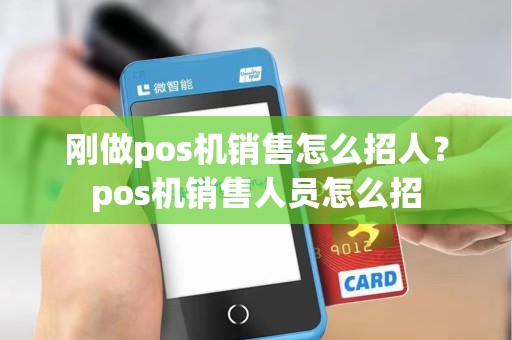 刚做pos机销售怎么招人?pos机销售人员怎么招