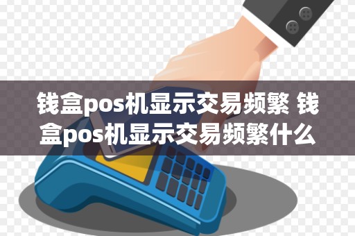 钱盒pos机显示交易频繁 钱盒pos机显示交易频繁什么意思