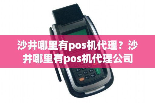 沙井哪里有pos机代理?沙井哪里有pos机代理公司