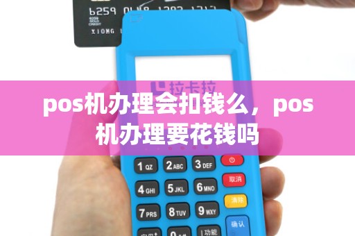 pos机办理会扣钱么,pos机办理要花钱吗