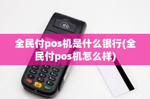 全民付pos机是什么银行(全民付pos机怎么样)