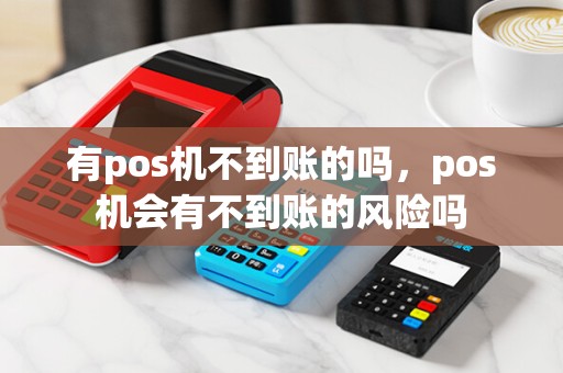 有pos机不到账的吗,pos机会有不到账的风险吗