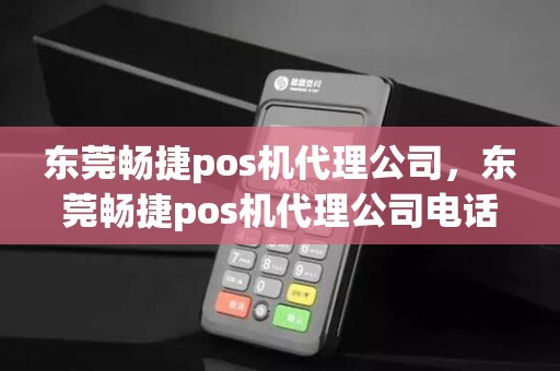 东莞畅捷pos机代理公司,东莞畅捷pos机代理公司电话