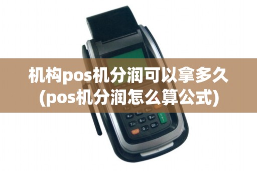 机构pos机分润可以拿多久(pos机分润怎么算公式)