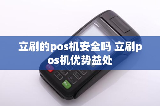 立刷的pos机安全吗 立刷pos机优势益处