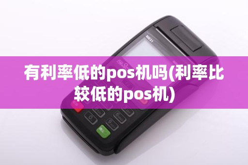有利率低的pos机吗(利率比较低的pos机)