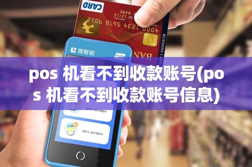 pos 机看不到收款账号(pos 机看不到收款账号信息)