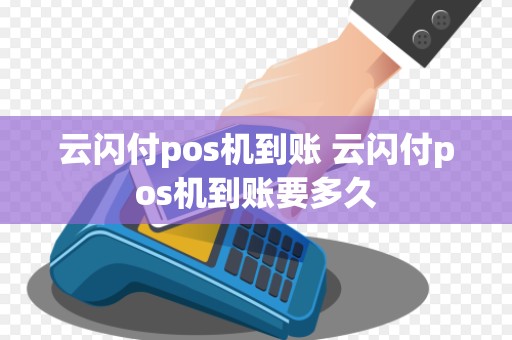 云闪付pos机到账 云闪付pos机到账要多久