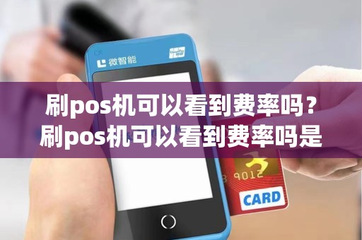 刷pos机可以看到费率吗?刷pos机可以看到费率吗是真的吗