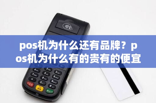 pos机为什么还有品牌?pos机为什么有的贵有的便宜