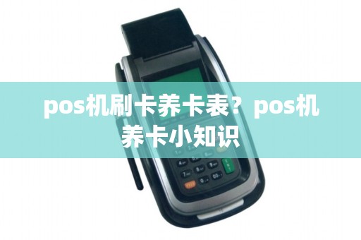pos机刷卡养卡表?pos机养卡小知识