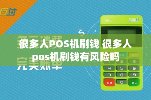 很多人POS机刷钱 很多人pos机刷钱有风险吗
