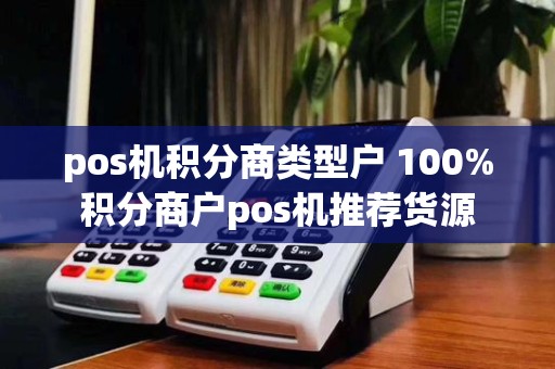 pos机积分商类型户 100%积分商户pos机推荐货源