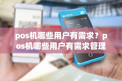 pos机哪些用户有需求?pos机哪些用户有需求管理