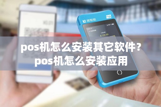 pos机怎么安装其它软件?pos机怎么安装应用