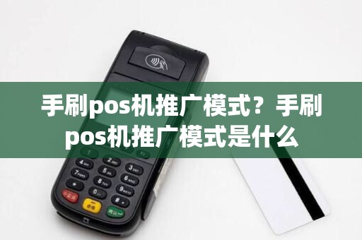 手刷pos机推广模式?手刷pos机推广模式是什么