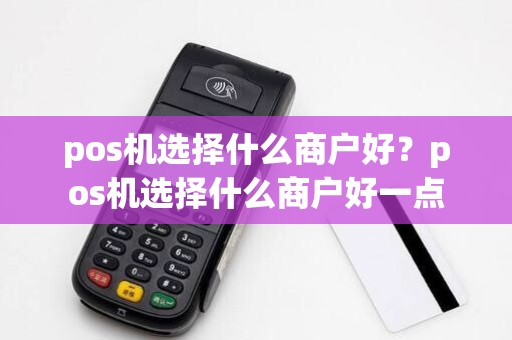 pos机选择什么商户好?pos机选择什么商户好一点