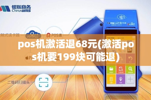 pos机激活退68元(激活pos机要199块可能退)