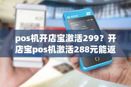 pos机开店宝激活299?开店宝pos机激活288元能返还吗