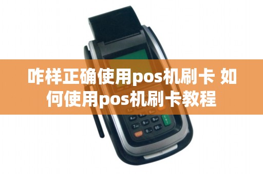 咋样正确使用pos机刷卡 如何使用pos机刷卡教程