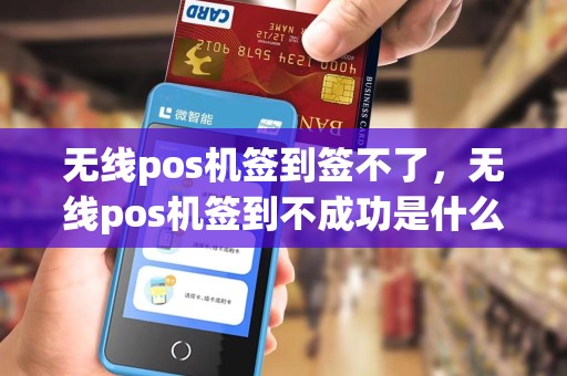 无线pos机签到签不了,无线pos机签到不成功是什么原因