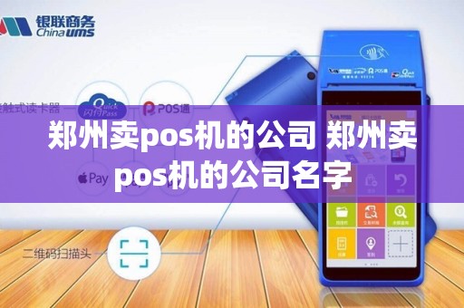 郑州卖pos机的公司 郑州卖pos机的公司名字