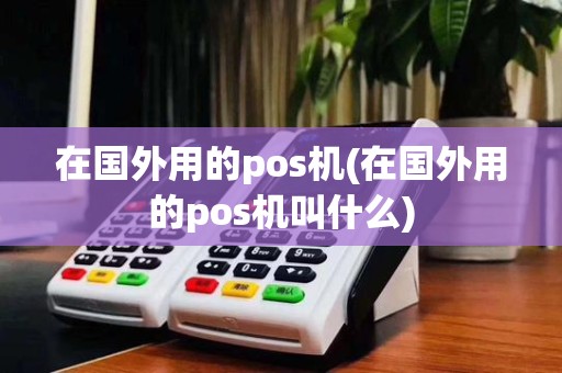在国外用的pos机(在国外用的pos机叫什么)