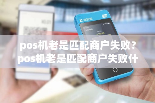 pos机老是匹配商户失败?pos机老是匹配商户失败什么原因