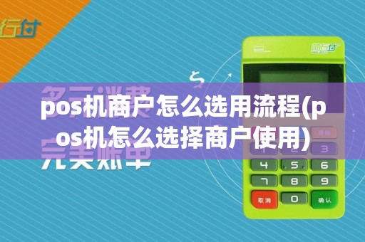 pos机商户怎么选用流程(pos机怎么选择商户使用)