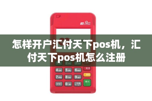 怎样开户汇付天下pos机,汇付天下pos机怎么注册