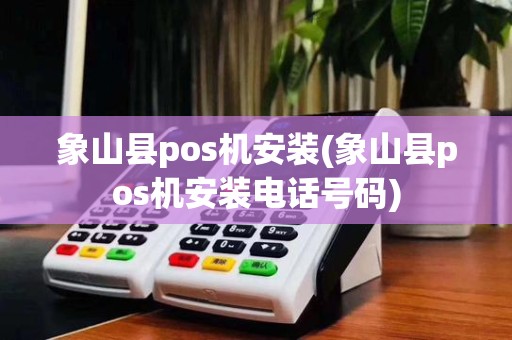 象山县pos机安装(象山县pos机安装电话号码)
