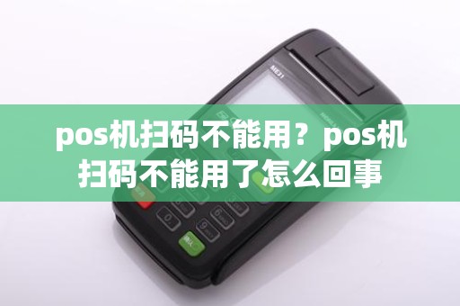 pos机扫码不能用?pos机扫码不能用了怎么回事