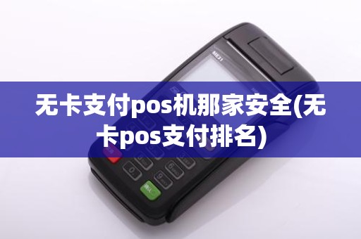 无卡支付pos机那家安全(无卡pos支付排名)