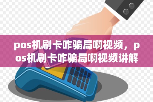 pos机刷卡咋骗局啊视频,pos机刷卡咋骗局啊视频讲解
