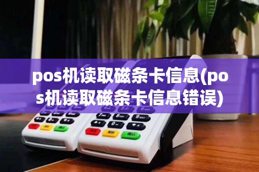 pos机读取磁条卡信息(pos机读取磁条卡信息错误)
