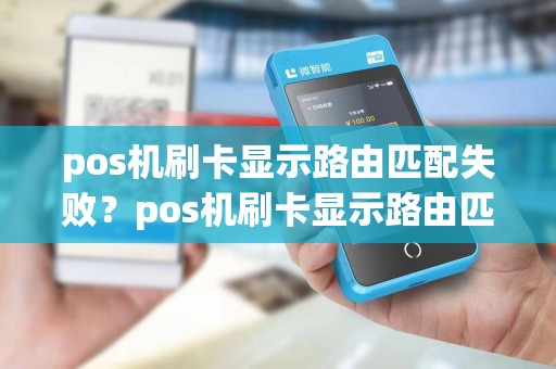 pos机刷卡显示路由匹配失败?pos机刷卡显示路由匹配失败什么意思
