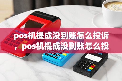pos机提成没到账怎么投诉,pos机提成没到账怎么投诉电话