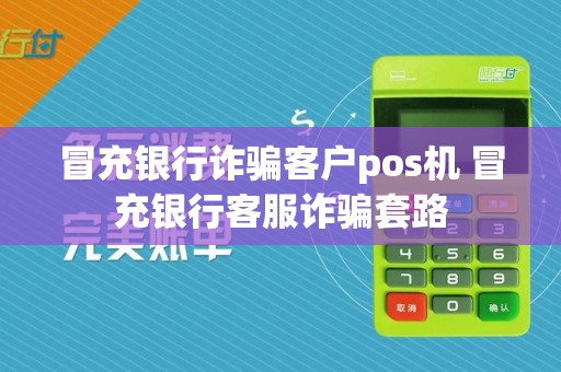冒充银行诈骗客户pos机 冒充银行客服诈骗套路