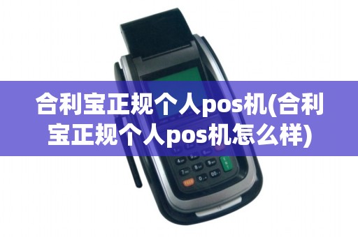 合利宝正规个人pos机(合利宝正规个人pos机怎么样)