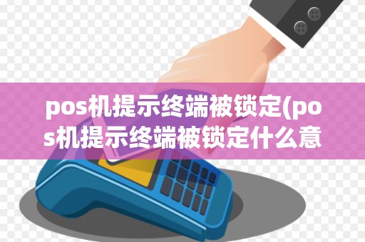 pos机提示终端被锁定(pos机提示终端被锁定什么意思)