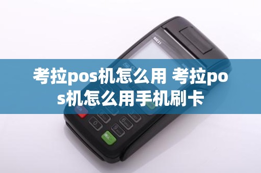考拉pos机怎么用 考拉pos机怎么用手机刷卡