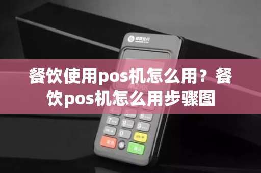 餐饮使用pos机怎么用?餐饮pos机怎么用步骤图