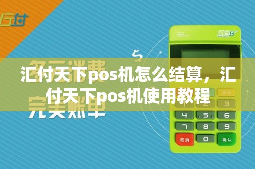 汇付天下pos机怎么结算,汇付天下pos机使用教程