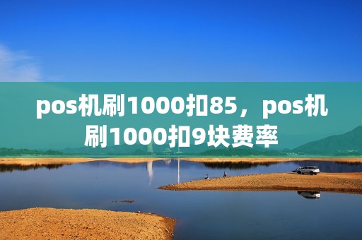 pos机刷1000扣85，pos机刷1000扣9块费率