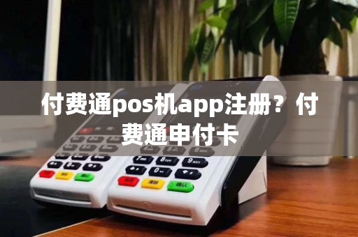 付费通pos机app注册？付费通申付卡